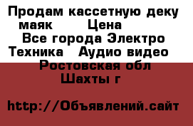 Продам кассетную деку, маяк-231 › Цена ­ 1 500 - Все города Электро-Техника » Аудио-видео   . Ростовская обл.,Шахты г.